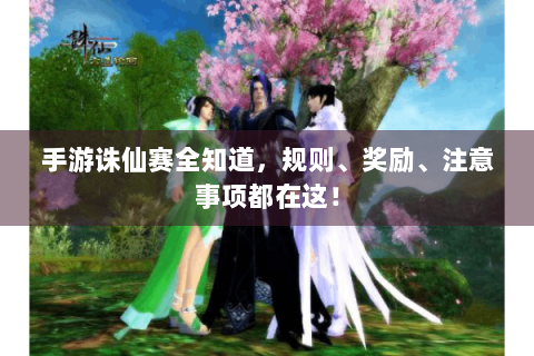 手游诛仙赛全知道，规则、奖励、注意事项都在这！