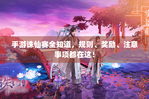 手游诛仙赛全知道，规则、奖励、注意事项都在这！