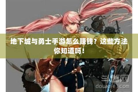地下城与勇士手游怎么赚钱？这些方法你知道吗！