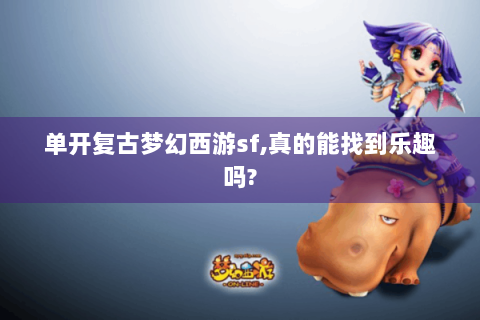 单开复古梦幻西游sf,真的能找到乐趣吗?