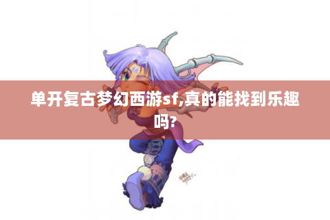 单开复古梦幻西游sf,真的能找到乐趣吗?