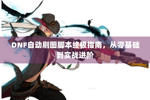 DNF自动刷图脚本终极指南，从零基础到实战进阶