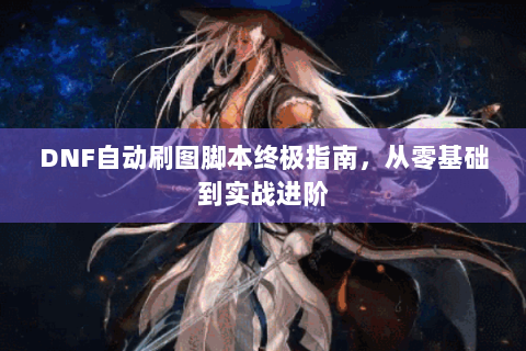 DNF自动刷图脚本终极指南，从零基础到实战进阶