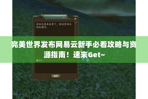 完美世界发布网易云新手必看攻略与资源指南！速来Get~