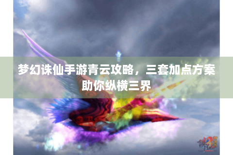 梦幻诛仙手游青云攻略，三套加点方案助你纵横三界