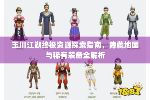 玉川江湖终极资源探索指南，隐藏地图与稀有装备全解析