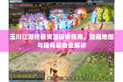 玉川江湖终极资源探索指南，隐藏地图与稀有装备全解析