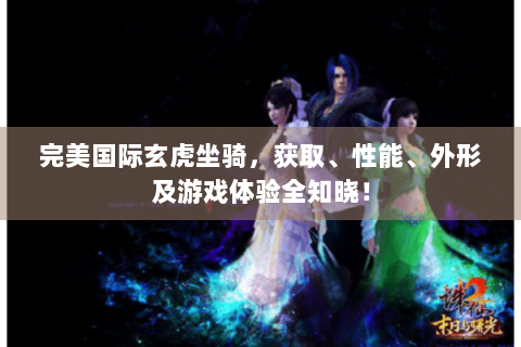 完美国际玄虎坐骑，获取、性能、外形及游戏体验全知晓！