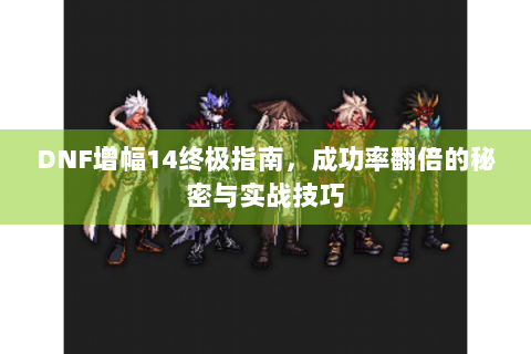 DNF增幅14终极指南，成功率翻倍的秘密与实战技巧
