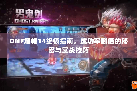 DNF增幅14终极指南，成功率翻倍的秘密与实战技巧