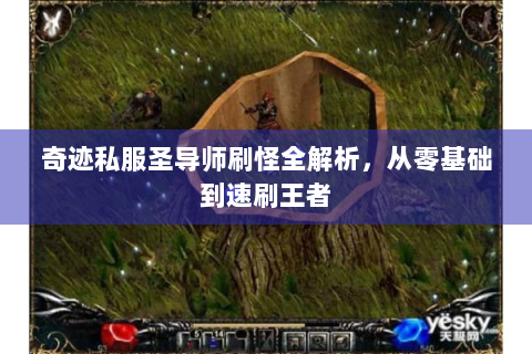 奇迹私服圣导师刷怪全解析，从零基础到速刷王者