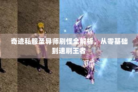 奇迹私服圣导师刷怪全解析，从零基础到速刷王者