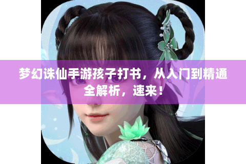 梦幻诛仙手游孩子打书，从入门到精通全解析，速来！
