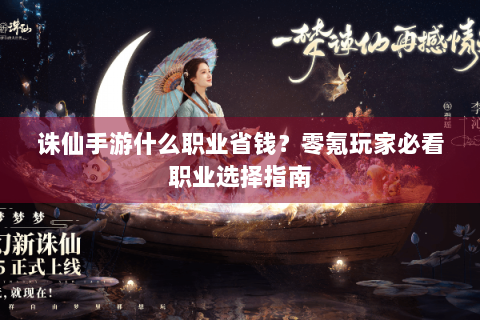 诛仙手游什么职业省钱？零氪玩家必看职业选择指南