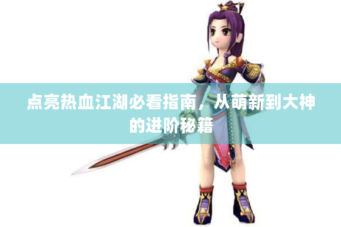 点亮热血江湖必看指南，从萌新到大神的进阶秘籍