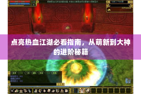 点亮热血江湖必看指南，从萌新到大神的进阶秘籍