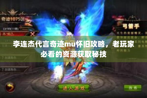 李连杰代言奇迹mu怀旧攻略，老玩家必看的资源获取秘技