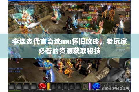 李连杰代言奇迹mu怀旧攻略，老玩家必看的资源获取秘技