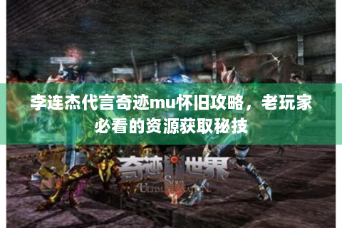 李连杰代言奇迹mu怀旧攻略，老玩家必看的资源获取秘技