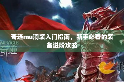 奇迹mu洞装入门指南，新手必看的装备进阶攻略