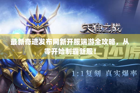 最新奇迹发布网新开服端游全攻略，从零开始制霸新服！