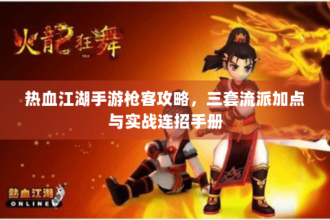 热血江湖手游枪客攻略，三套流派加点与实战连招手册
