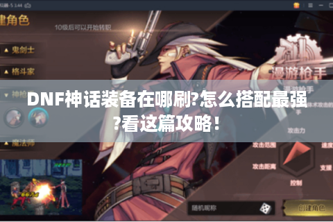 DNF神话装备在哪刷?怎么搭配最强?看这篇攻略！