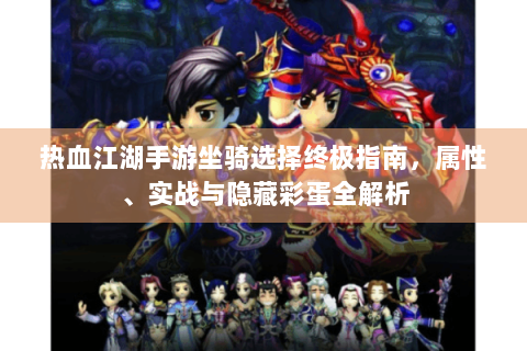 热血江湖手游坐骑选择终极指南，属性、实战与隐藏彩蛋全解析