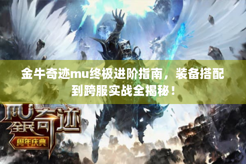 金牛奇迹mu终极进阶指南，装备搭配到跨服实战全揭秘！