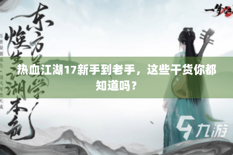 热血江湖17新手到老手，这些干货你都知道吗？