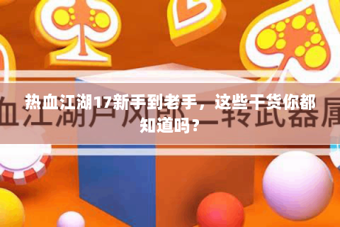 热血江湖17新手到老手，这些干货你都知道吗？