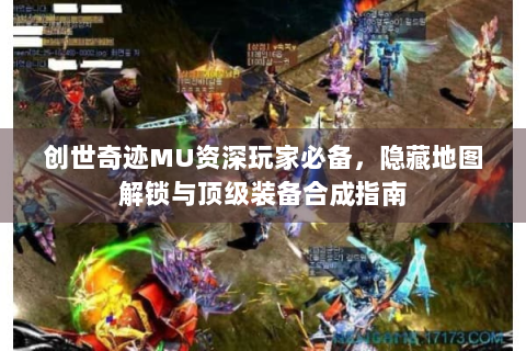 创世奇迹MU资深玩家必备，隐藏地图解锁与顶级装备合成指南