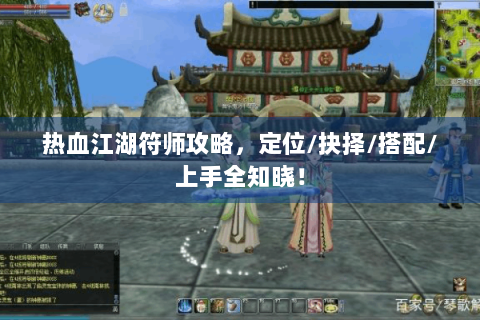 热血江湖符师攻略，定位/抉择/搭配/上手全知晓！