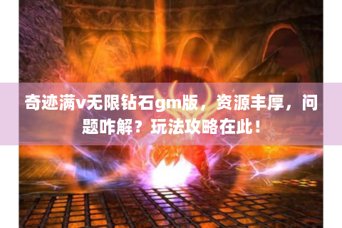 奇迹满v无限钻石gm版，资源丰厚，问题咋解？玩法攻略在此！