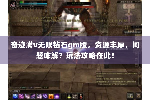 奇迹满v无限钻石gm版，资源丰厚，问题咋解？玩法攻略在此！