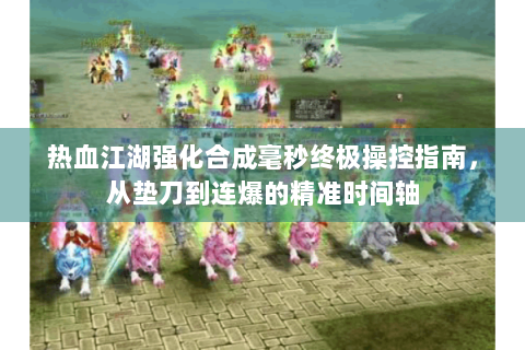热血江湖强化合成毫秒终极操控指南，从垫刀到连爆的精准时间轴