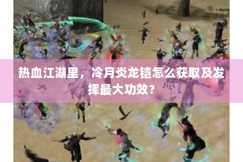 热血江湖里，冷月炎龙铠怎么获取及发挥最大功效？