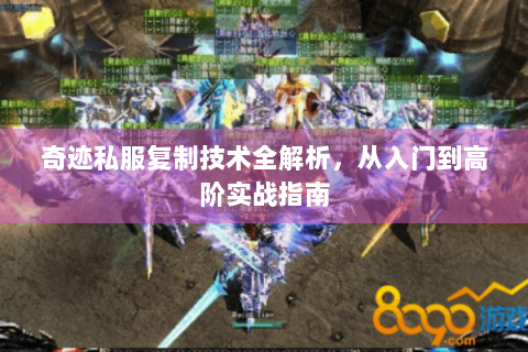 奇迹私服复制技术全解析，从入门到高阶实战指南