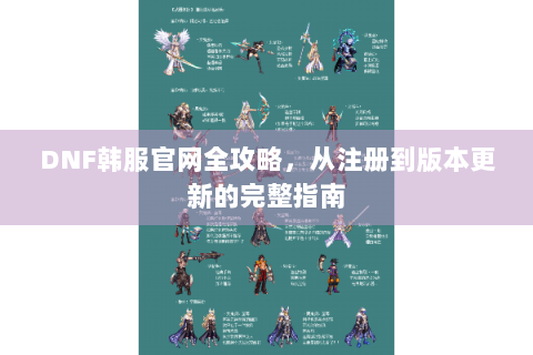 DNF韩服官网全攻略，从注册到版本更新的完整指南