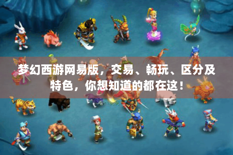 梦幻西游网易版，交易、畅玩、区分及特色，你想知道的都在这！
