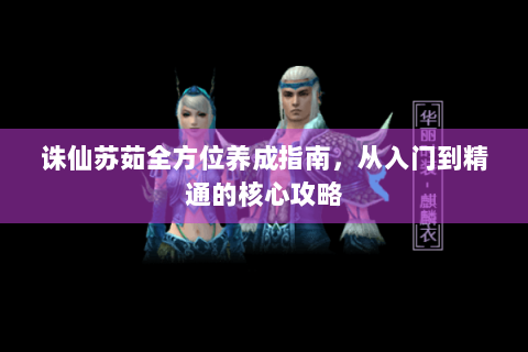 诛仙苏茹全方位养成指南，从入门到精通的核心攻略