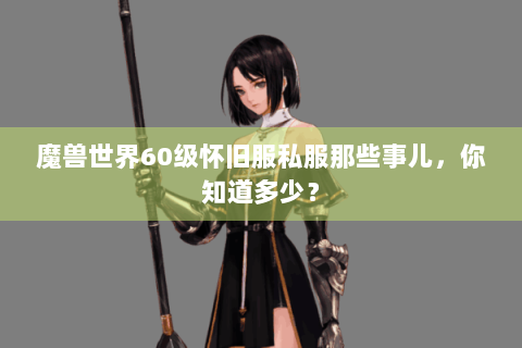 魔兽世界60级怀旧服私服那些事儿，你知道多少？
