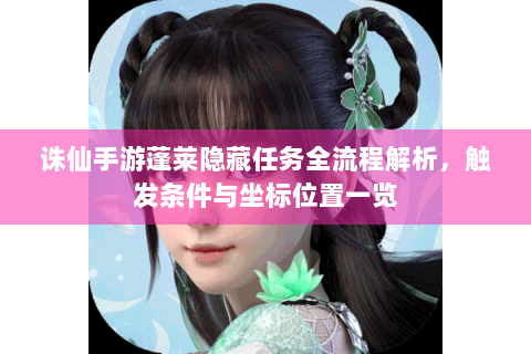 诛仙手游蓬莱隐藏任务全流程解析，触发条件与坐标位置一览