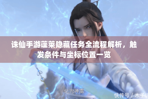 诛仙手游蓬莱隐藏任务全流程解析，触发条件与坐标位置一览