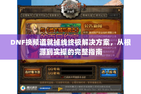 DNF换频道就掉线终极解决方案，从根源到实操的完整指南