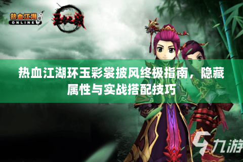 热血江湖环玉彩裳披风终极指南，隐藏属性与实战搭配技巧