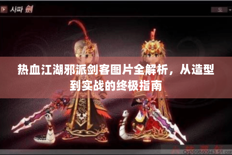 热血江湖邪派剑客图片全解析，从造型到实战的终极指南