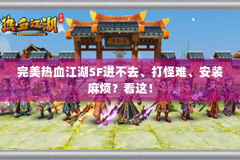 完美热血江湖SF进不去、打怪难、安装麻烦？看这！