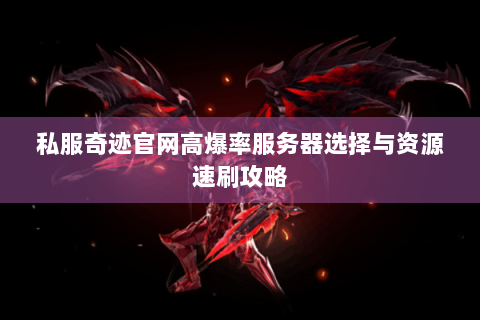 私服奇迹官网高爆率服务器选择与资源速刷攻略