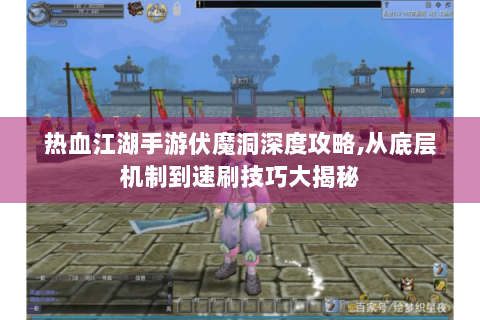 热血江湖手游伏魔洞深度攻略,从底层机制到速刷技巧大揭秘